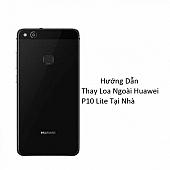 Hướng Dẫn Thay Loa Ngoài Huawei P10 Lite Tại Nhà